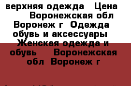 верхняя одежда › Цена ­ 700 - Воронежская обл., Воронеж г. Одежда, обувь и аксессуары » Женская одежда и обувь   . Воронежская обл.,Воронеж г.